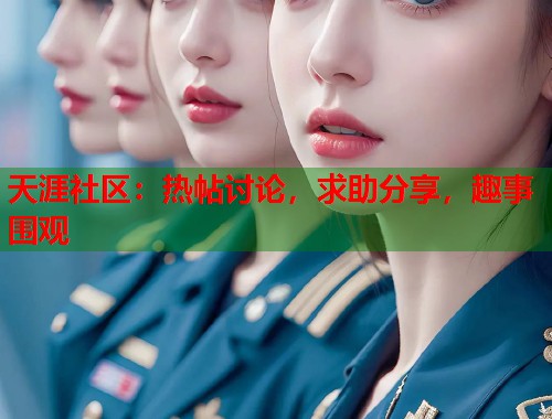 天涯社区：热帖讨论，求助分享，趣事围观