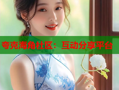 夸克海角社区：互动分享平台