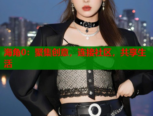 海角0：聚集创意，连接社区，共享生活
