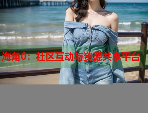 海角0：社区互动与资源共享平台