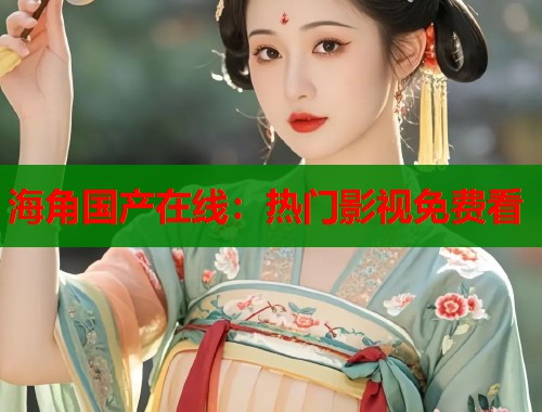 海角国产在线：热门影视免费看