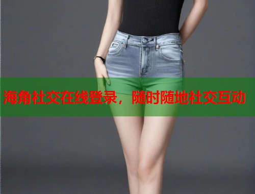 海角社交在线登录，随时随地社交互动