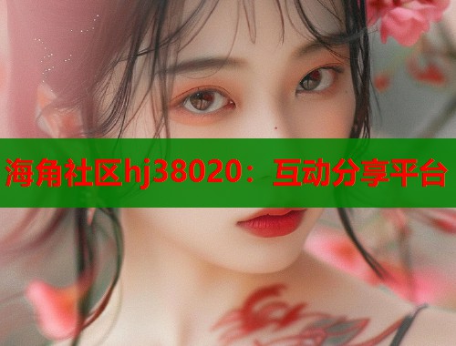 海角社区hj38020：互动分享平台