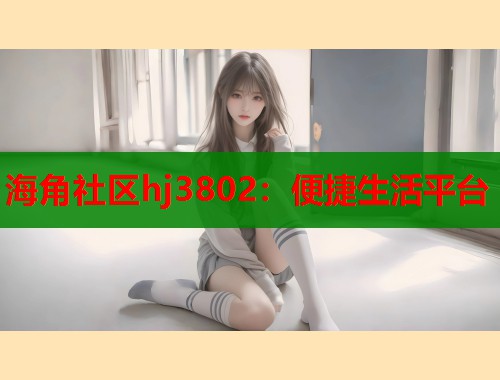 海角社区hj3802：便捷生活平台
