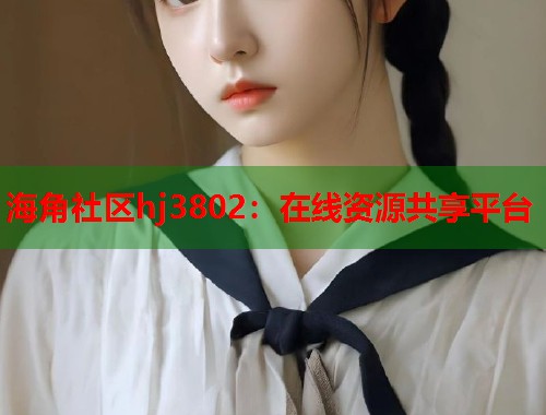 海角社区hj3802：在线资源共享平台