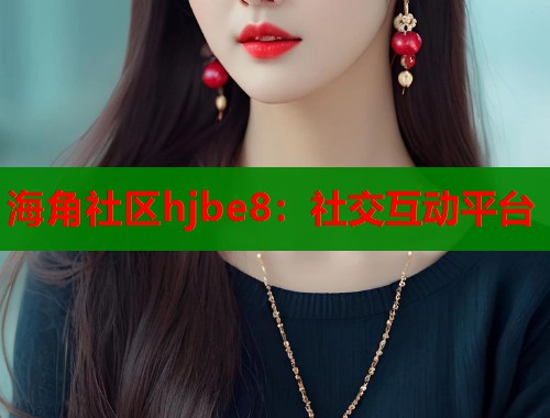 海角社区hjbe8：社交互动平台