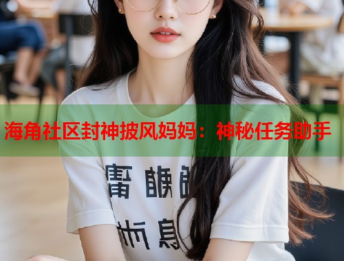海角社区封神披风妈妈：神秘任务助手