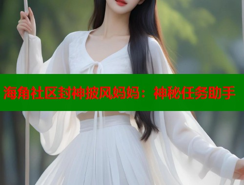 海角社区封神披风妈妈：神秘任务助手