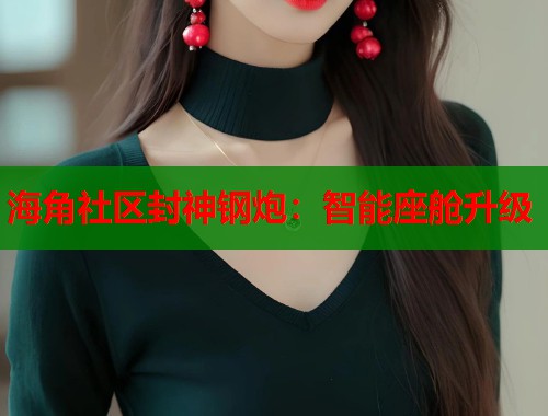 海角社区封神钢炮：智能座舱升级