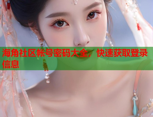 海角社区帐号密码大全，快速获取登录信息