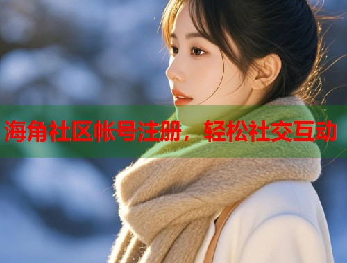 海角社区帐号注册，轻松社交互动