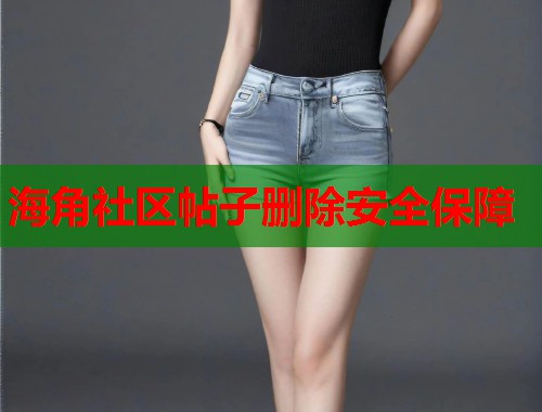 海角社区帖子删除安全保障