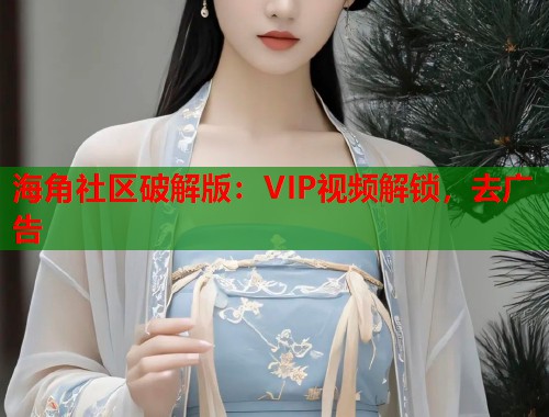 海角社区破解版：VIP视频解锁，去广告