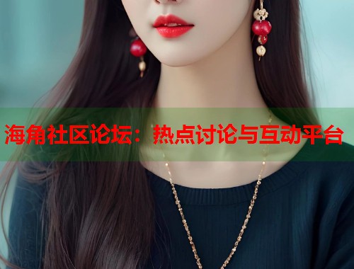 海角社区论坛：热点讨论与互动平台