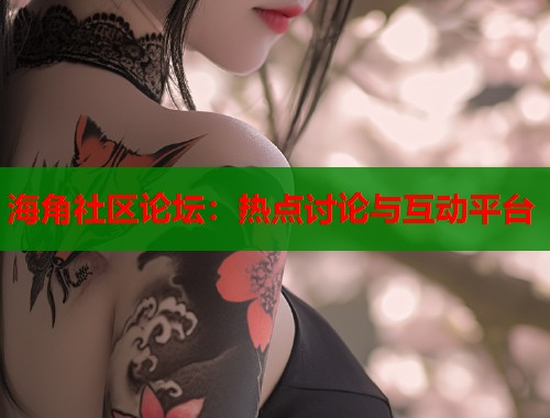 海角社区论坛：热点讨论与互动平台