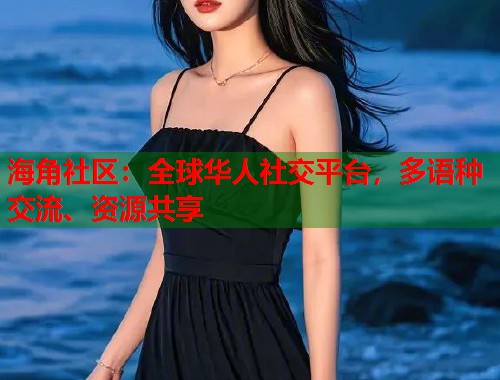 海角社区：全球华人社交平台，多语种交流、资源共享