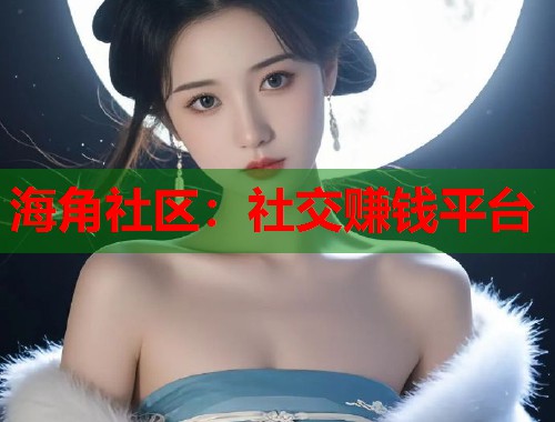 海角社区：社交赚钱平台