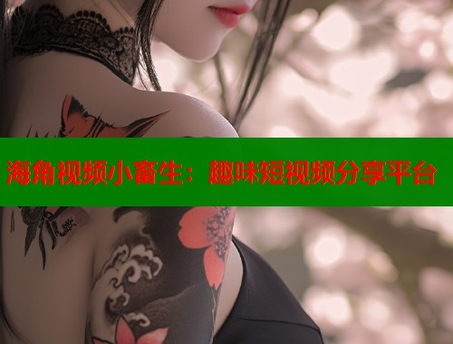 海角视频小畜生：趣味短视频分享平台