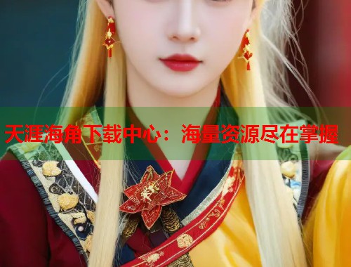 天涯海角下载中心：海量资源尽在掌握