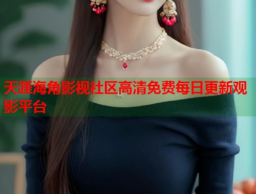 天涯海角影视社区高清免费每日更新观影平台