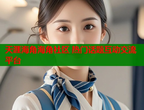 天涯海角海角社区 热门话题互动交流平台