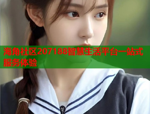 海角社区207188智慧生活平台一站式服务体验