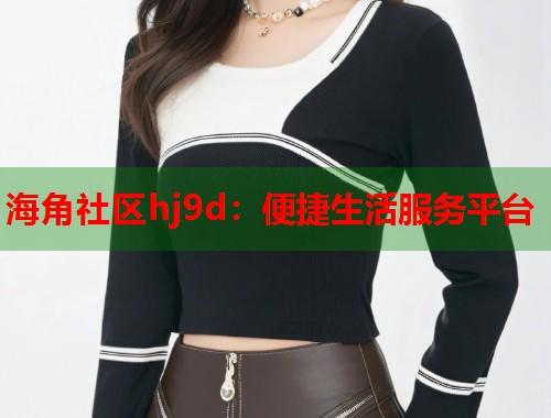 海角社区hj9d：便捷生活服务平台