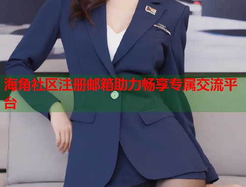 海角社区注册邮箱助力畅享专属交流平台