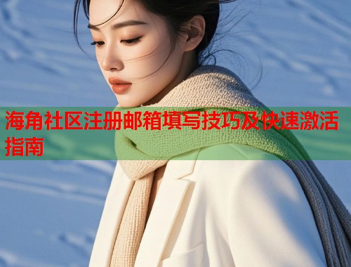 海角社区注册邮箱填写技巧及快速激活指南
