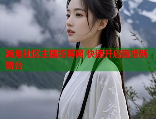 海角社区主播招募网 快速开启直播新舞台