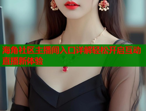 海角社区主播间入口详解轻松开启互动直播新体验