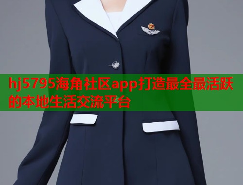 hj5795海角社区app打造最全最活跃的本地生活交流平台