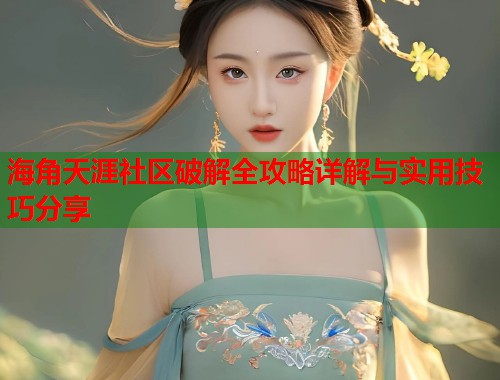 海角天涯社区破解全攻略详解与实用技巧分享