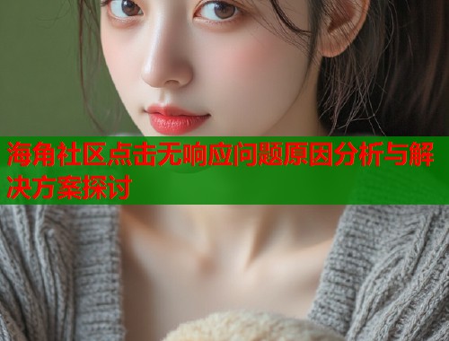 海角社区点击无响应问题原因分析与解决方案探讨