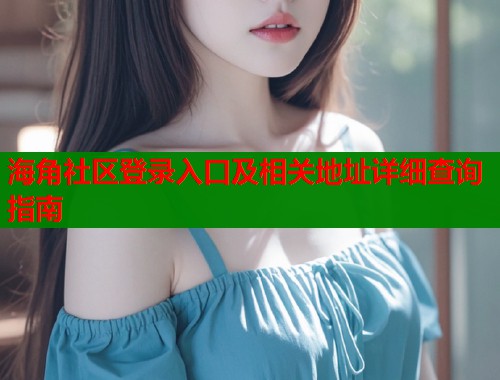 海角社区登录入口及相关地址详细查询指南