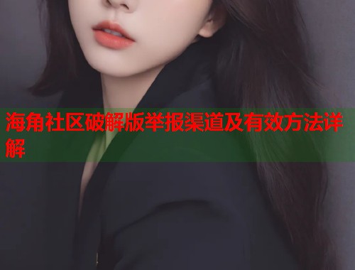 海角社区破解版举报渠道及有效方法详解