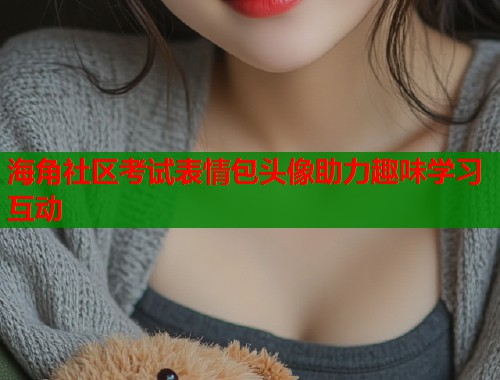 海角社区考试表情包头像助力趣味学习互动