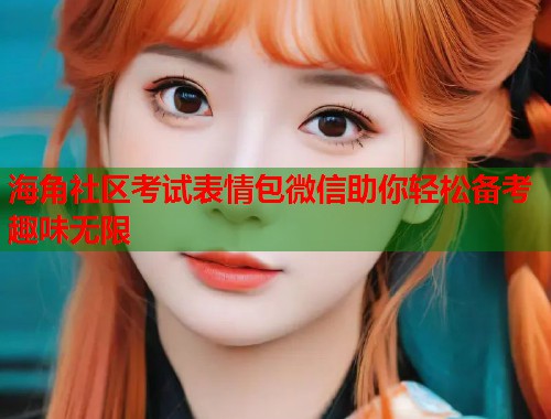 海角社区考试表情包微信助你轻松备考趣味无限