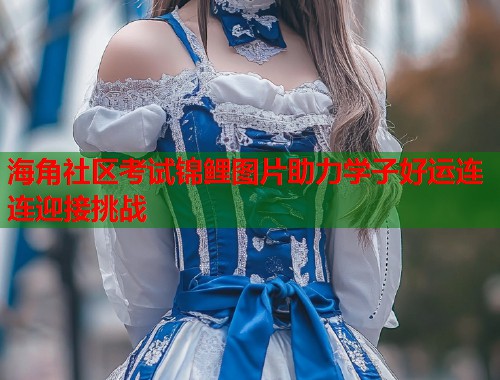 海角社区考试锦鲤图片助力学子好运连连迎接挑战