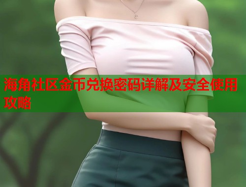 海角社区金币兑换密码详解及安全使用攻略