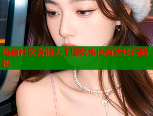 海角社区客服人工服务快速直达技巧揭秘