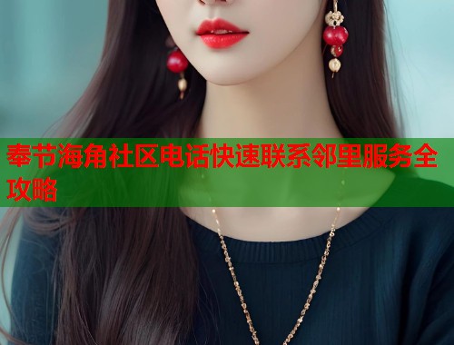 奉节海角社区电话快速联系邻里服务全攻略