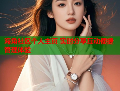 海角社区个人主页 实时分享互动便捷管理体验