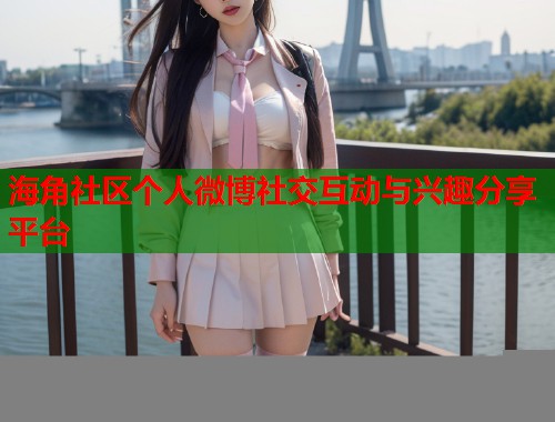 海角社区个人微博社交互动与兴趣分享平台
