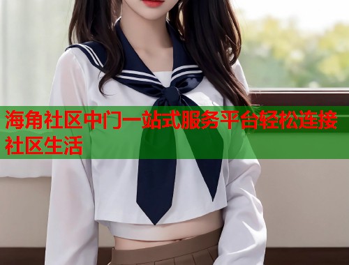 海角社区中门一站式服务平台轻松连接社区生活