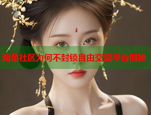 海角社区为何不封锁自由交流平台揭秘